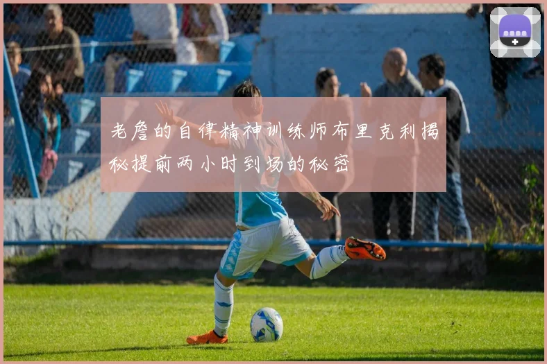 老詹的自律精神训练师布里克利揭秘提前两小时到场的秘密