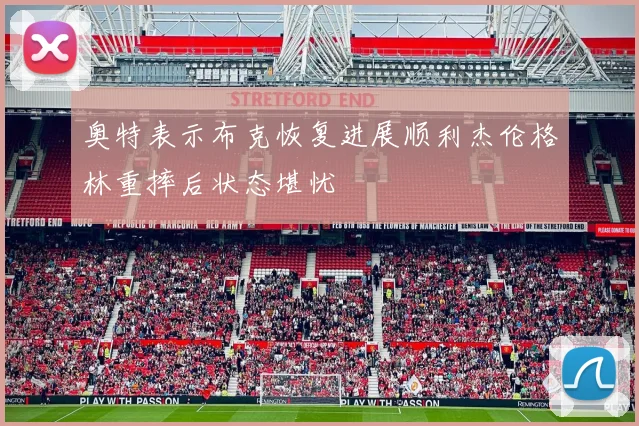 奥特表示布克恢复进展顺利杰伦格林重摔后状态堪忧