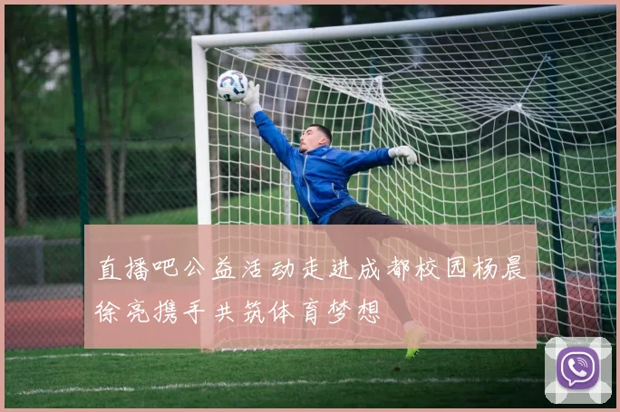 直播吧公益活动走进成都校园杨晨徐亮携手共筑体育梦想