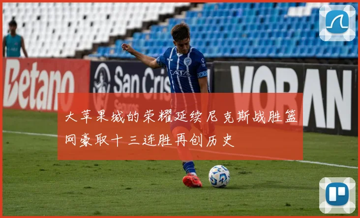 大苹果城的荣耀延续尼克斯战胜篮网豪取十三连胜再创历史