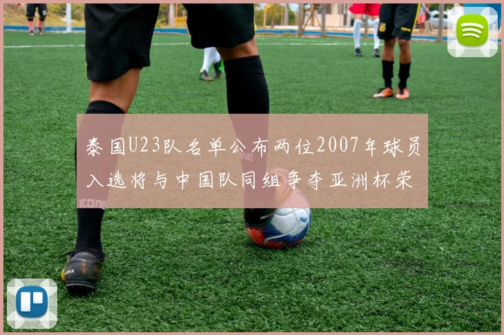 泰国U23队名单公布两位2007年球员入选将与中国队同组争夺亚洲杯荣誉