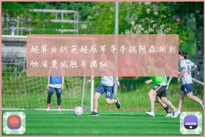超算分析英超冠军争夺战阿森纳利物浦曼城胜率揭秘