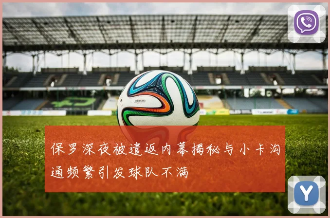 保罗深夜被遣返内幕揭秘与小卡沟通频繁引发球队不满