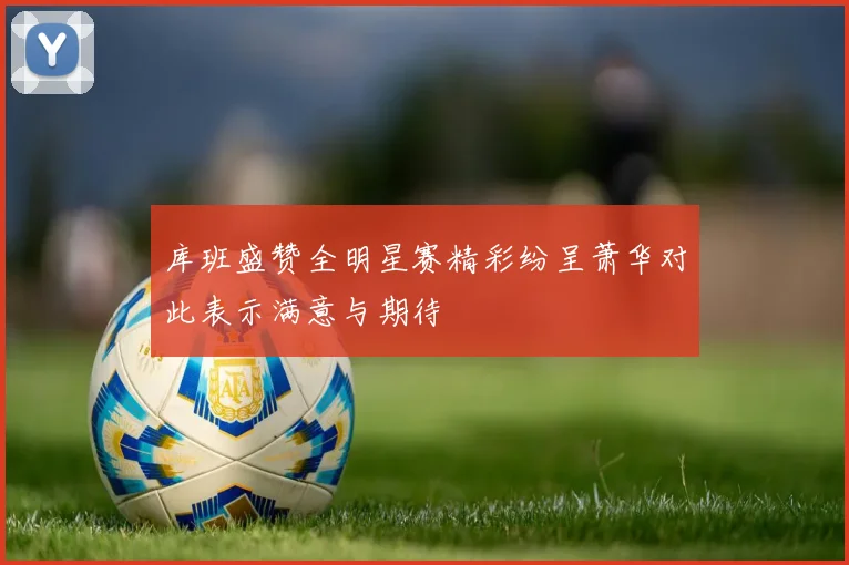 库班盛赞全明星赛精彩纷呈萧华对此表示满意与期待