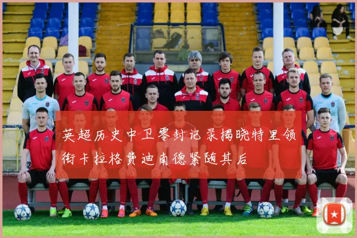 英超历史中卫零封记录揭晓特里领衔卡拉格费迪南德紧随其后