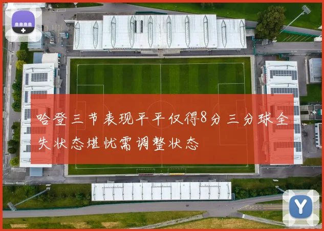 哈登三节表现平平仅得8分三分球全失状态堪忧需调整状态
