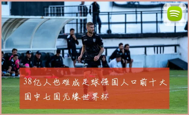 38亿人也难成足球强国人口前十大国中七国无缘世界杯