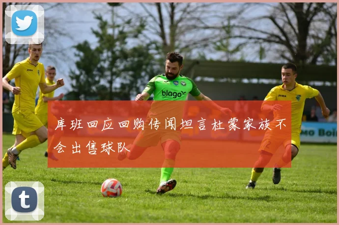 库班回应回购传闻坦言杜蒙家族不会出售球队