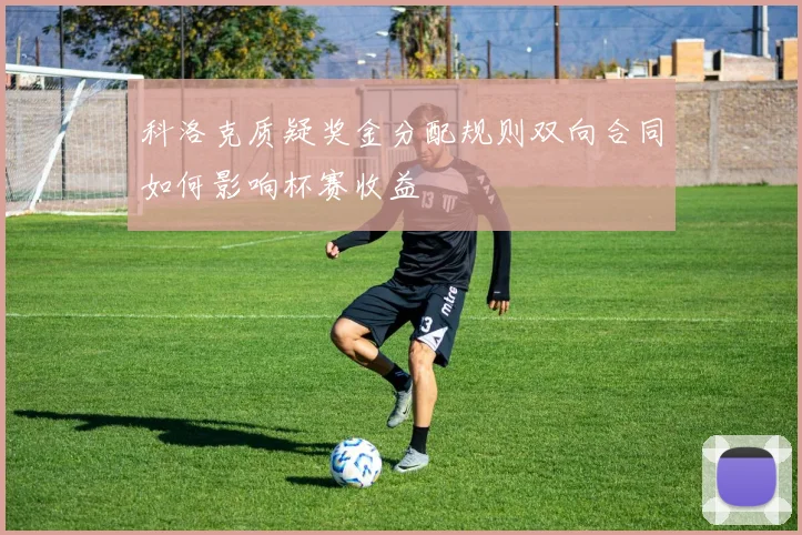 科洛克质疑奖金分配规则双向合同如何影响杯赛收益