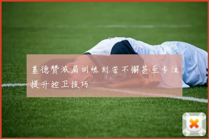 基德赞浓眉训练刻苦不懈甚至专注提升控卫技巧