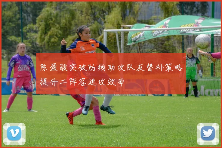 陈盈骏突破防线助攻队友替补策略提升二阵容进攻效率