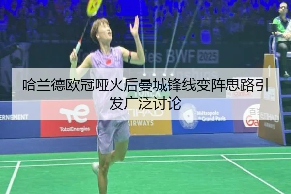 哈兰德欧冠哑火后曼城锋线变阵思路引发广泛讨论