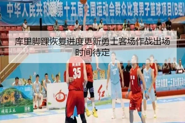 库里脚踝恢复进度更新勇士客场作战出场时间待定